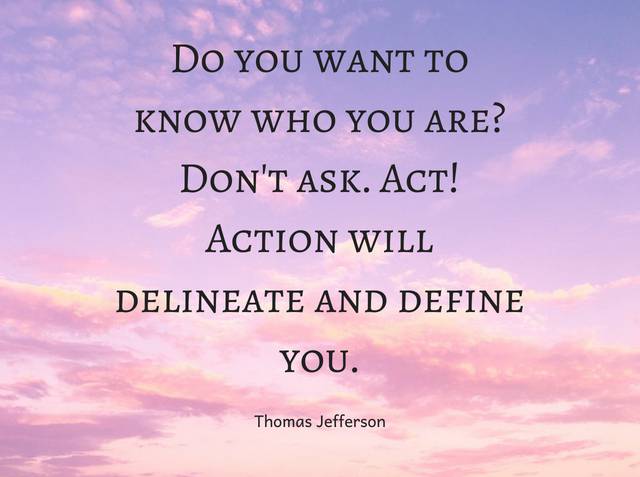 Do you want to know who you are? Don't ask. Act! Action will delineate and define you.