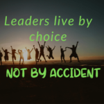Leaders live by choice, not by accident